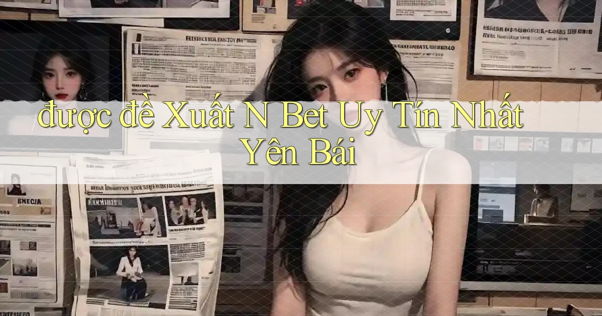 được đề xuất n bet uy tín nhất Yên Bái