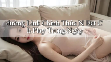 đường link chính thức n bet ch play trong ngày