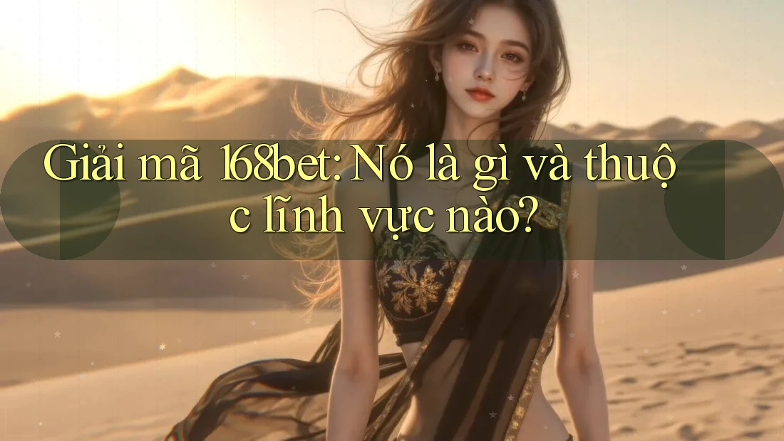 Giải mã 168bet: Nó là gì và thuộc lĩnh vực nào?