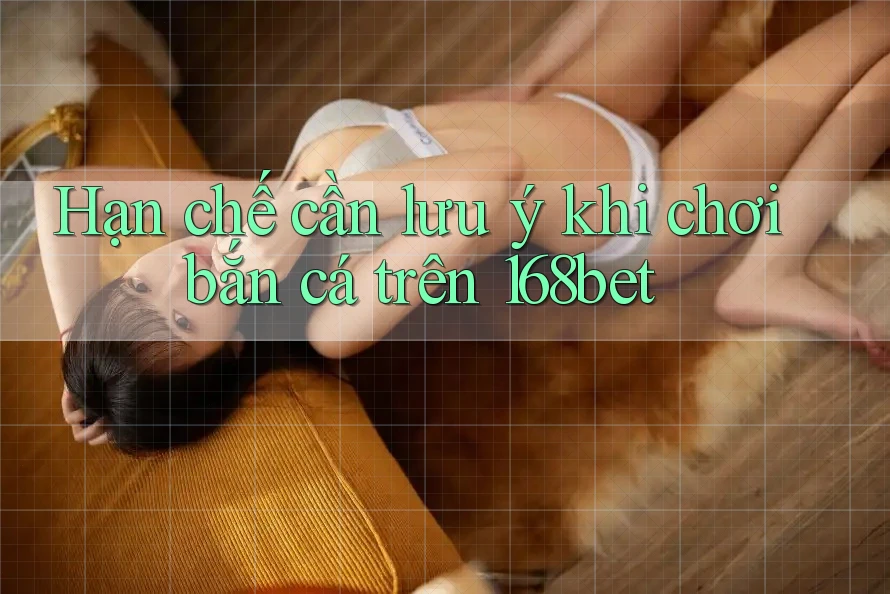 Hạn chế cần lưu ý khi chơi bắn cá trên 168bet Hạn chế cần lưu ý khi chơi bắn cá trên 168bet