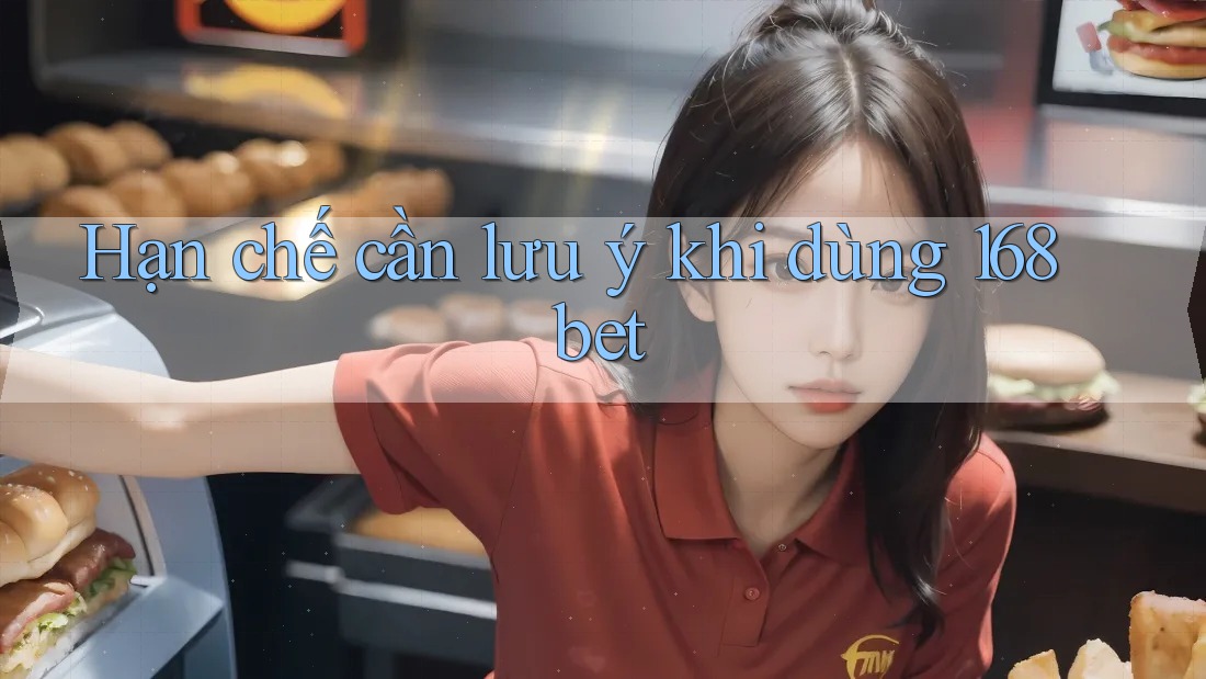 Hạn chế cần lưu ý khi dùng 168bet