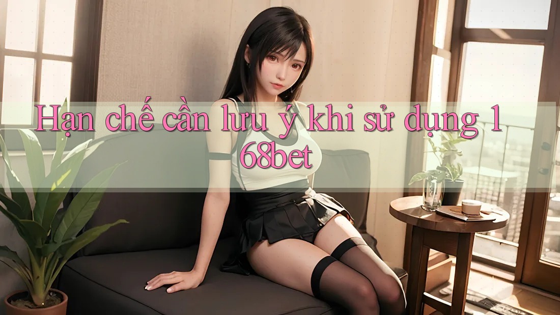 Hạn chế cần lưu ý khi sử dụng 168bet