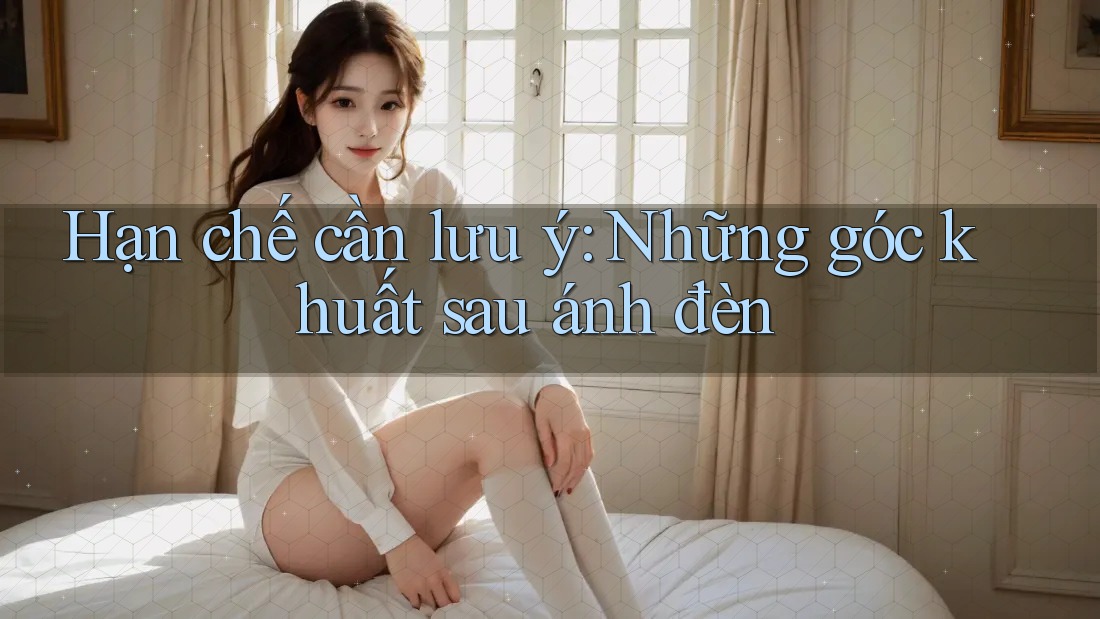 Hạn chế cần lưu ý: những góc khuất sau ánh đèn