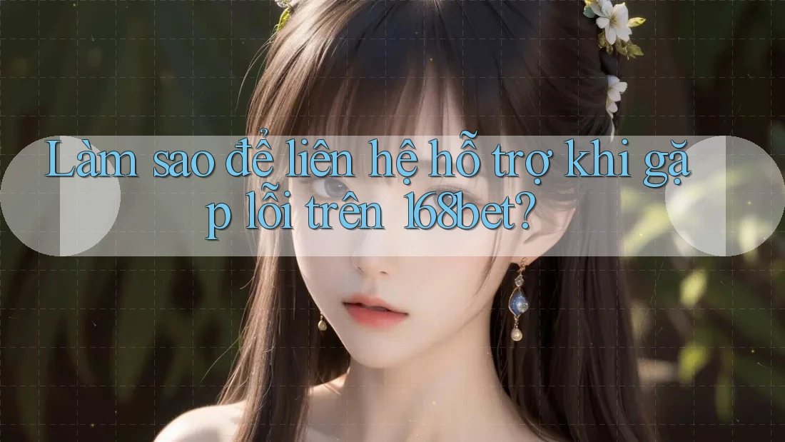 Làm sao để liên hệ hỗ trợ khi gặp lỗi trên 168bet? Làm sao để liên hệ hỗ trợ khi gặp lỗi trên 168bet?