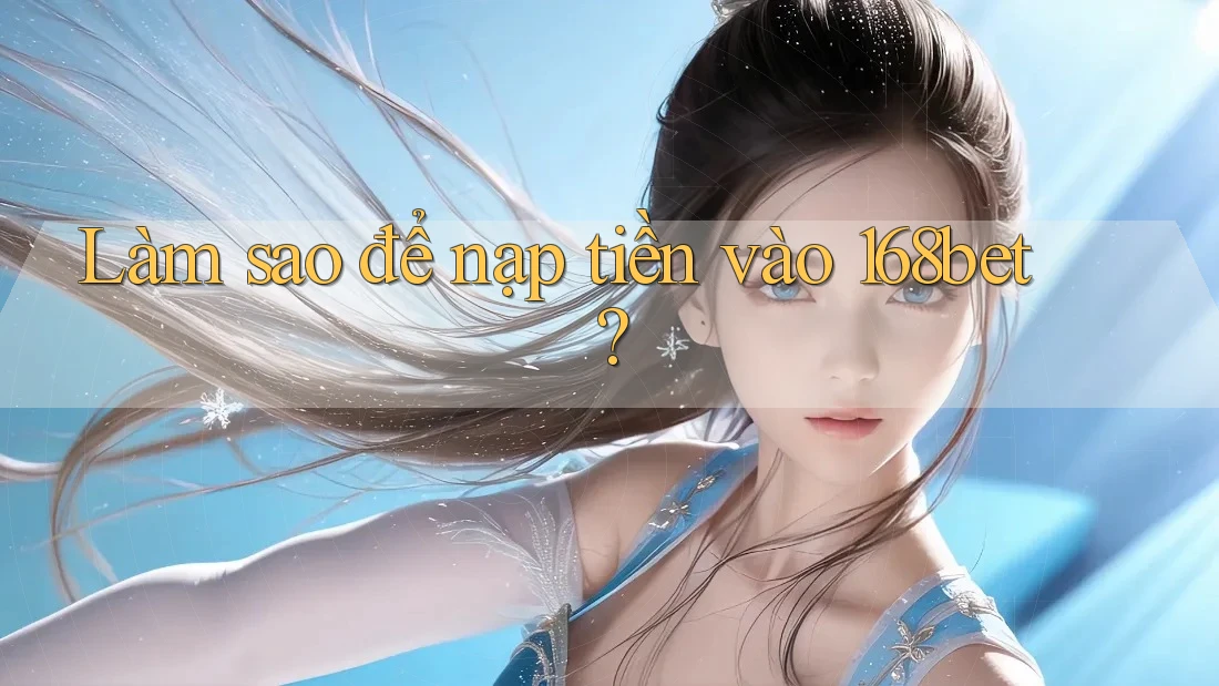 Làm sao để nạp tiền vào 168bet? Làm sao để nạp tiền vào 168bet?