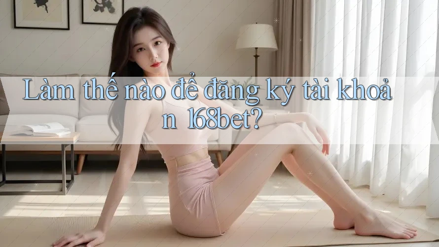 Làm thế nào để đăng ký tài khoản 168bet?