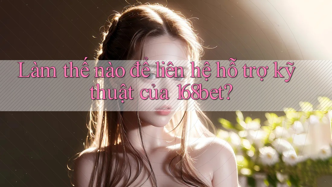 Làm thế nào để liên hệ hỗ trợ kỹ thuật của 168bet? Làm thế nào để liên hệ hỗ trợ kỹ thuật của 168bet?