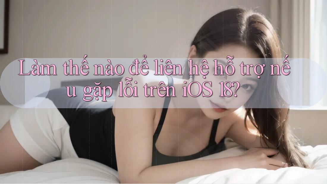 Làm thế nào để liên hệ hỗ trợ nếu gặp lỗi trên iOS 18?