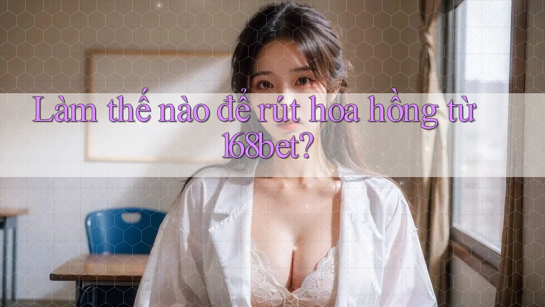 Làm thế nào để rút hoa hồng từ 168bet? Làm thế nào để rút hoa hồng từ 168bet?