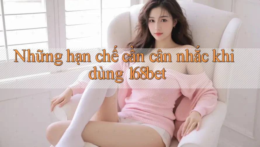 Những hạn chế cần cân nhắc khi dùng 168bet Những hạn chế cần cân nhắc khi dùng 168bet