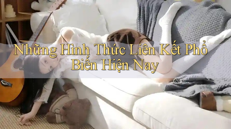Những Hình Thức Liên Kết Phổ Biến Hiện Nay Những Hình Thức Liên Kết Phổ Biến Hiện Nay