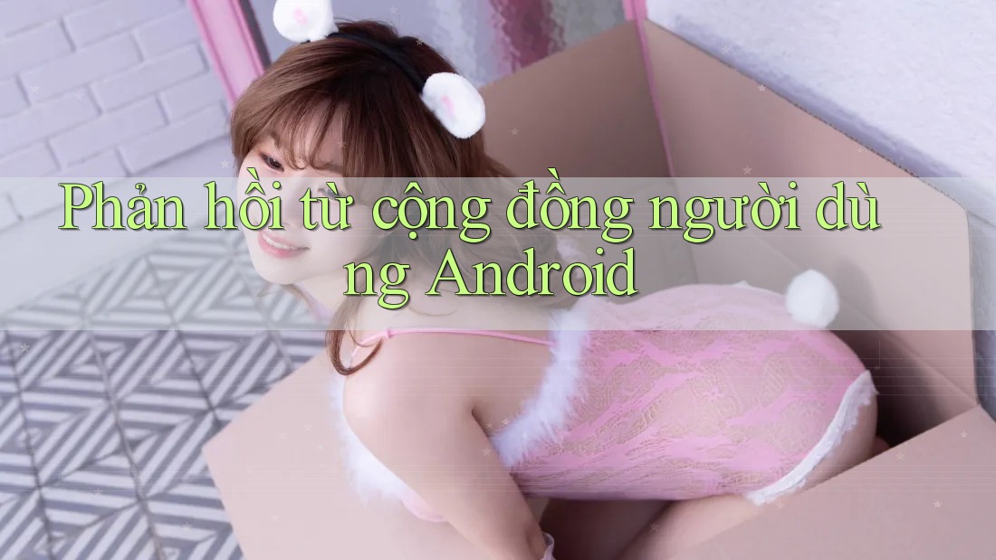 Phản hồi từ cộng đồng người dùng Android
