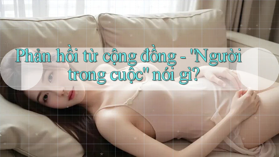 Phản hồi từ cộng đồng - “Người trong cuộc” nói gì? Phản hồi từ cộng đồng - “Người trong cuộc” nói gì?
