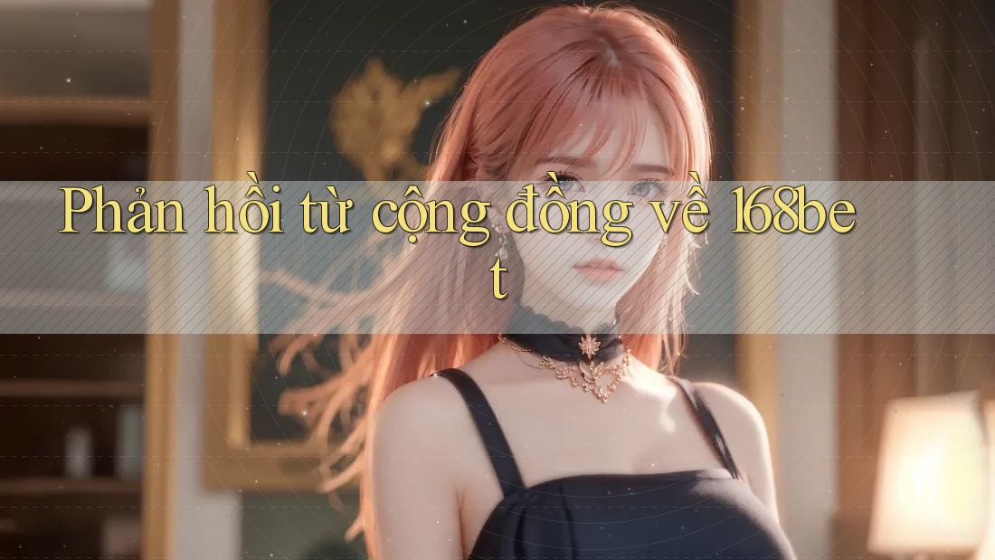 Phản hồi từ cộng đồng về 168bet Phản hồi từ cộng đồng về 168bet