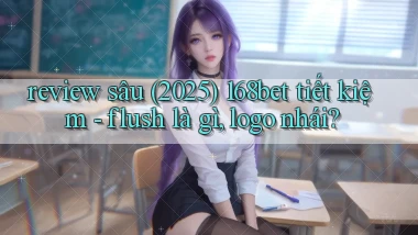 review sâu (2025) 168bet tiết kiệm   flush là gì, logo nhái