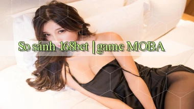So sánh 168bet game MOBA