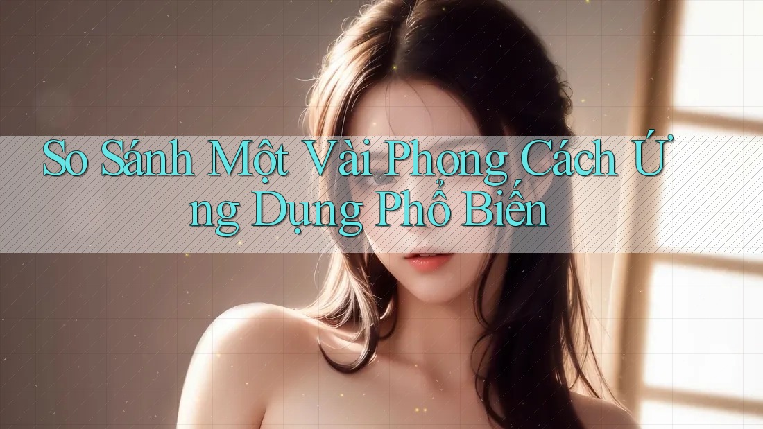 So Sánh Một Vài Phong Cách Ứng Dụng Phổ Biến