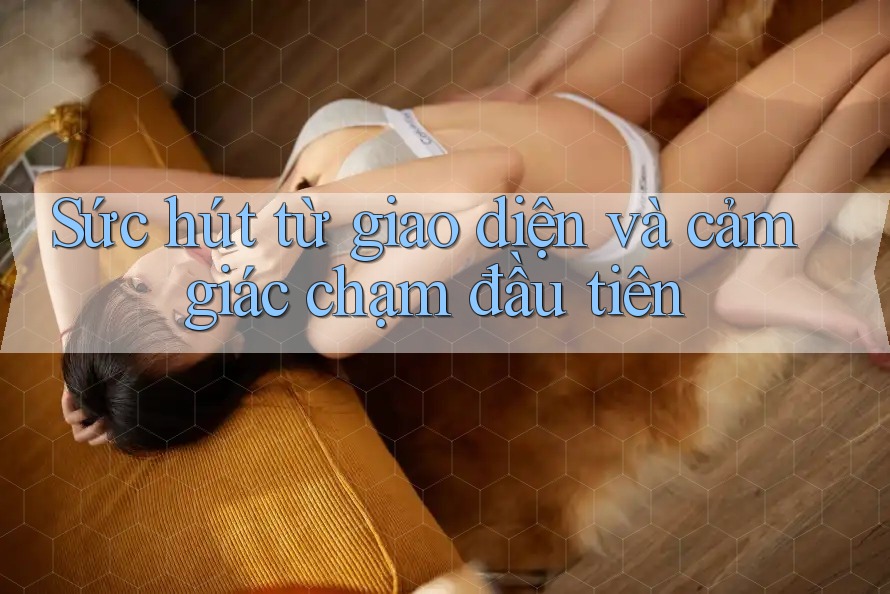 Sức hút từ giao diện và cảm giác chạm đầu tiên