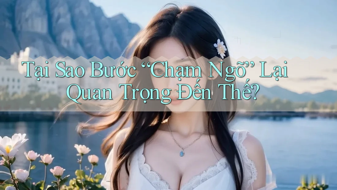 Tại Sao Bước “Chạm Ngõ” Lại Quan Trọng Đến Thế? Tại Sao Bước “Chạm Ngõ” Lại Quan Trọng Đến Thế?