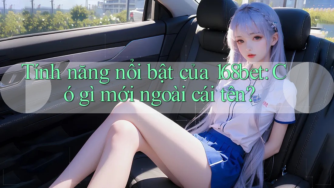Tính năng nổi bật của 168bet: Có gì mới ngoài cái tên? Tính năng nổi bật của 168bet: Có gì mới ngoài cái tên?