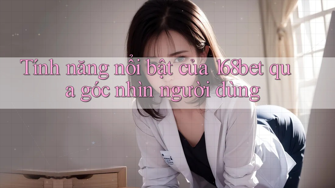 Tính năng nổi bật của 168bet qua góc nhìn người dùng Tính năng nổi bật của 168bet qua góc nhìn người dùng