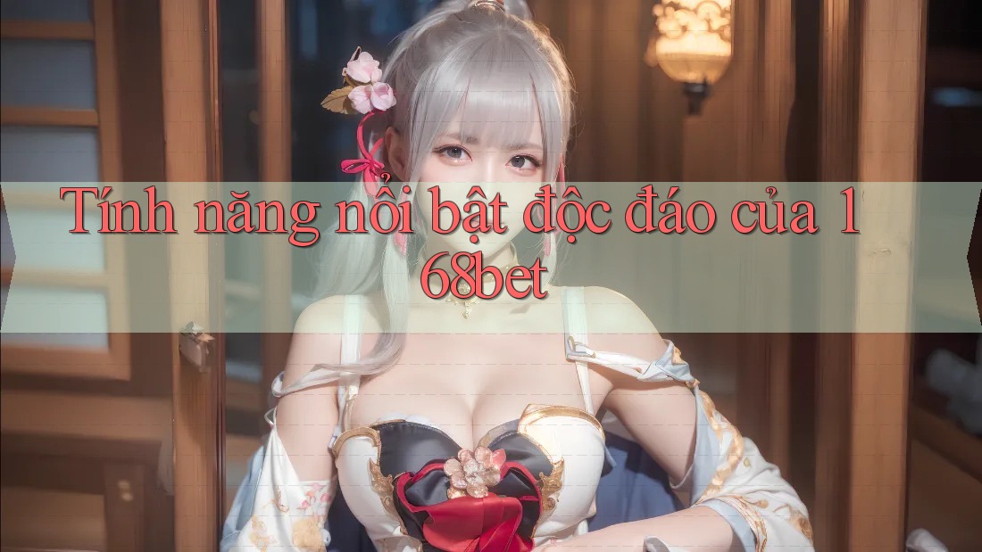 Tính năng nổi bật độc đáo của 168bet Tính năng nổi bật độc đáo của 168bet