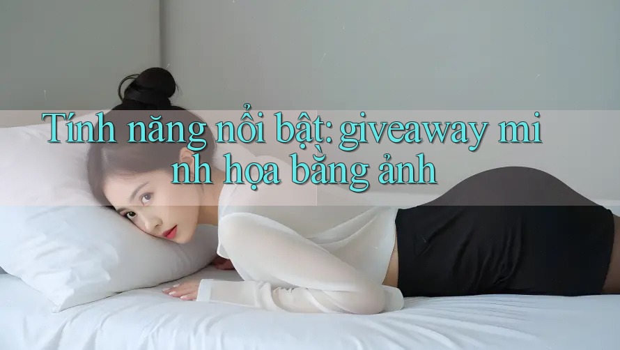 Tính năng nổi bật: giveaway minh họa bằng ảnh Tính năng nổi bật: giveaway minh họa bằng ảnh