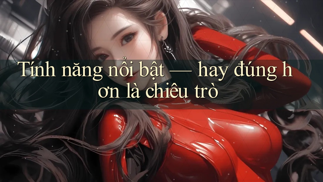 Tính năng nổi bật — hay đúng hơn là chiêu trò