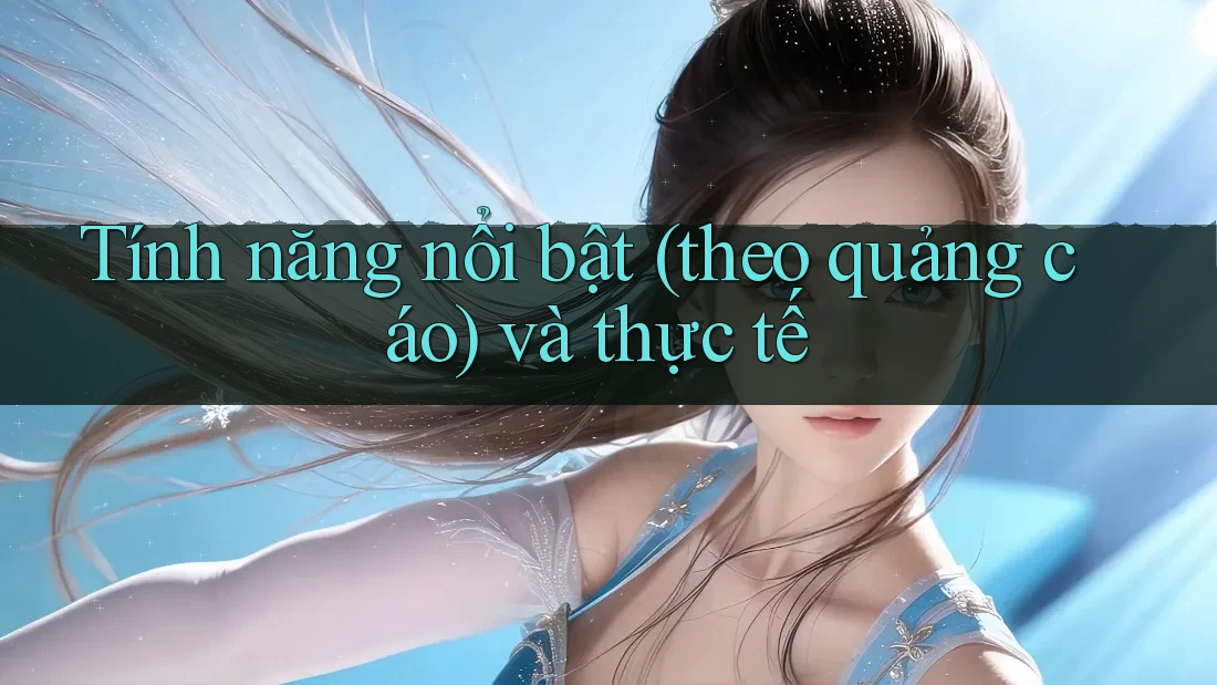 Tính năng nổi bật (theo quảng cáo) và thực tế