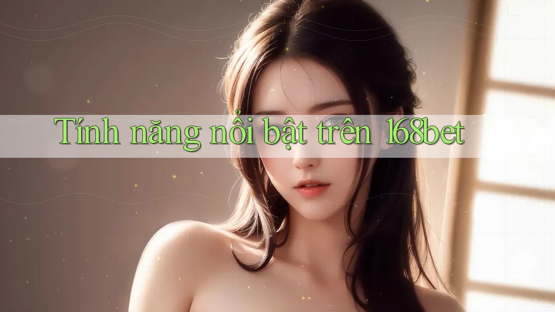 Tính năng nổi bật trên 168bet Tính năng nổi bật trên 168bet