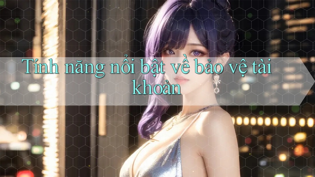 Tính năng nổi bật về bảo vệ tài khoản