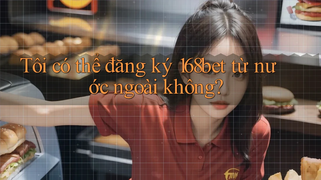 Tôi có thể đăng ký 168bet từ nước ngoài không? Tôi có thể đăng ký 168bet từ nước ngoài không?