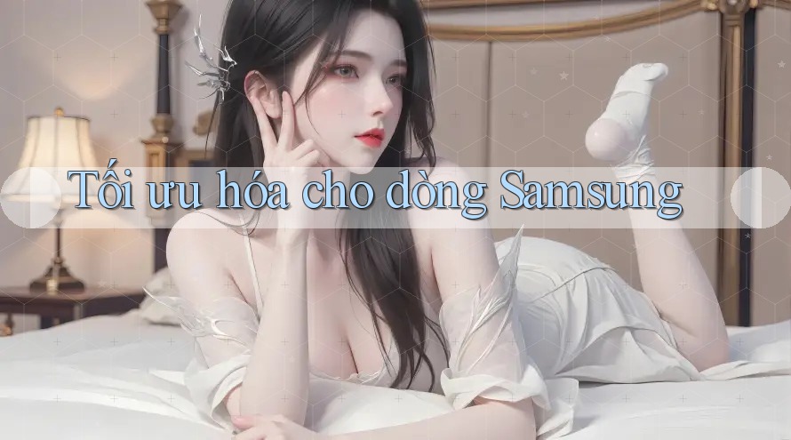 Tối ưu hóa cho dòng Samsung