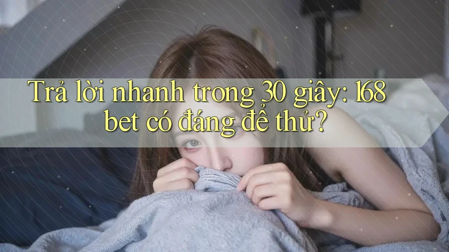 Trả lời nhanh trong 30 giây: 168bet có đáng để thử? Trả lời nhanh trong 30 giây: 168bet có đáng để thử?