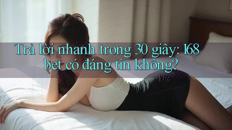 Trả lời nhanh trong 30 giây: 168bet có đáng tin không? Trả lời nhanh trong 30 giây: 168bet có đáng tin không?