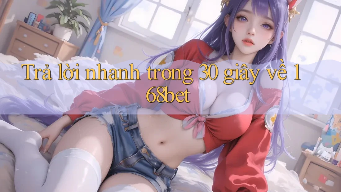 Trả lời nhanh trong 30 giây về 168bet