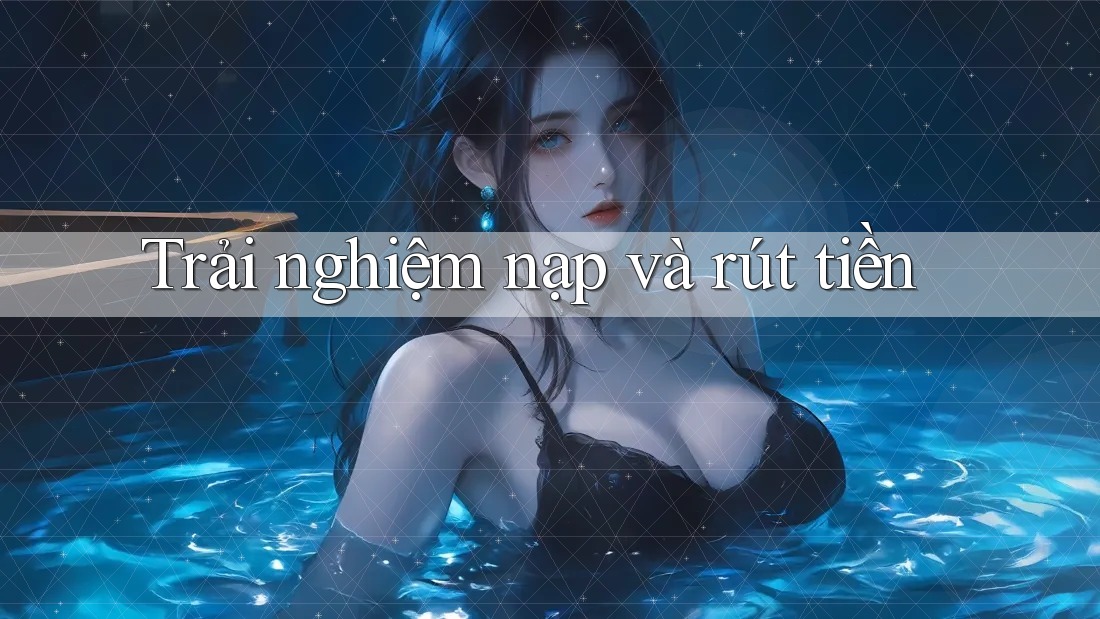 Trải nghiệm nạp và rút tiền