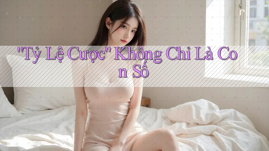 Tỷ Lệ Cược Không Chỉ Là Con Số