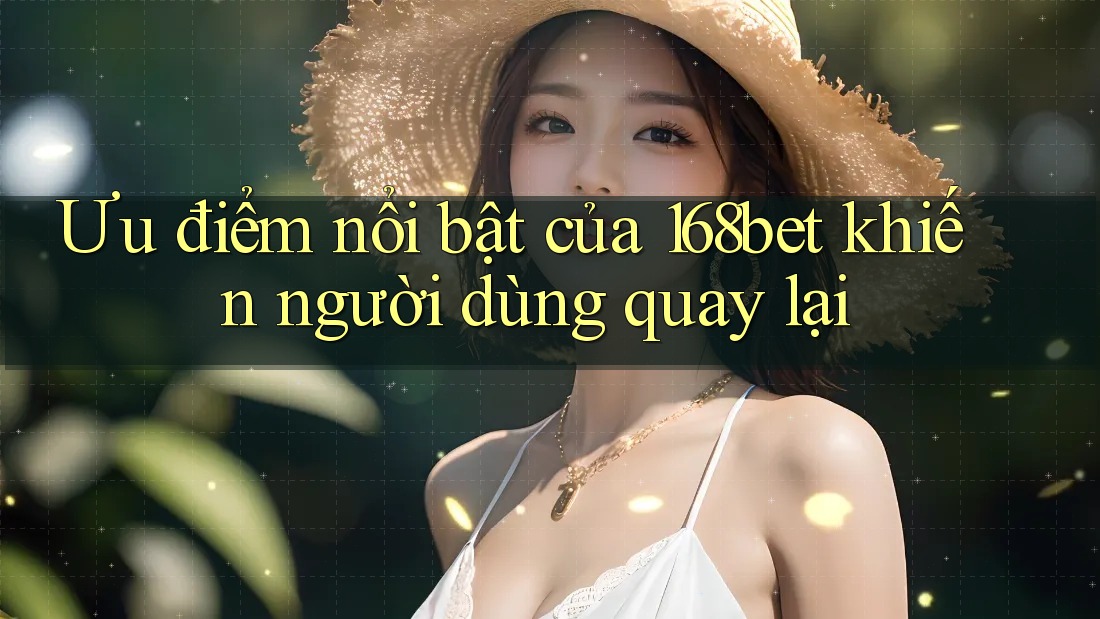 Ưu điểm nổi bật của 168bet khiến người dùng quay lại Ưu điểm nổi bật của 168bet khiến người dùng quay lại