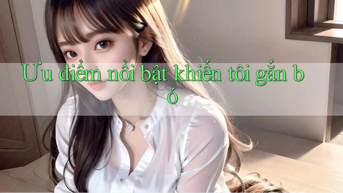 Ưu điểm nổi bật khiến tôi gắn bó