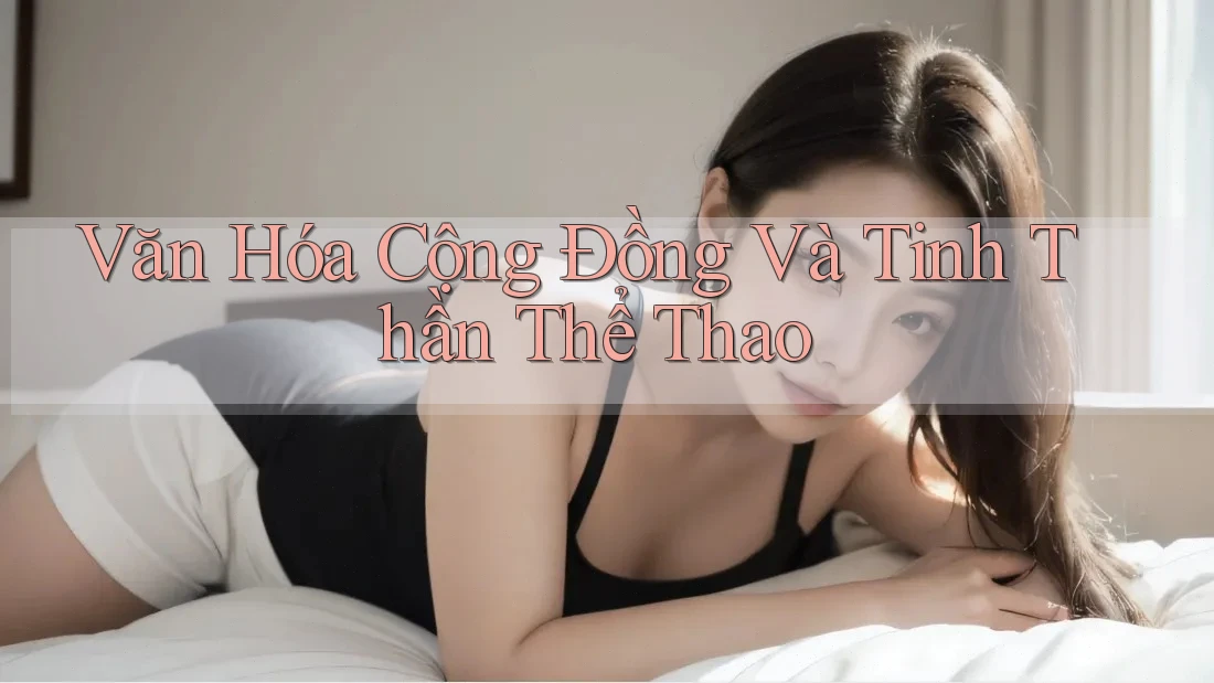 Văn Hóa Cộng Đồng và Tinh Thần Thể Thao Văn Hóa Cộng Đồng và Tinh Thần Thể Thao