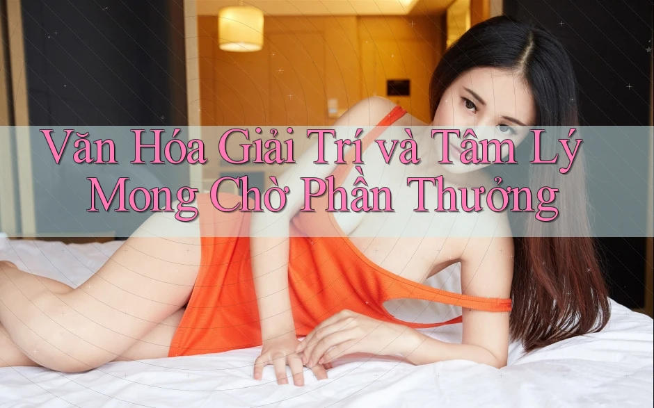 Văn Hóa Giải Trí và Tâm Lý Mong Chờ Phần Thưởng