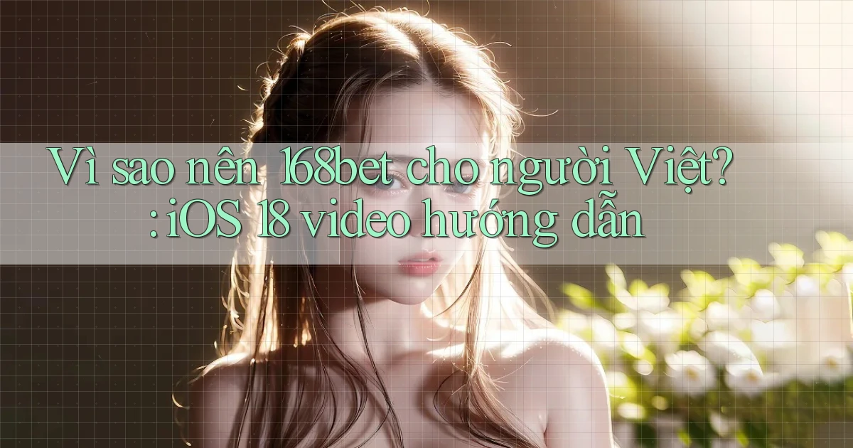 Vì sao nên 168bet cho người Việt iOS 18 video hướng dẫn