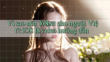 Vì sao nên 168bet cho người Việt iOS 18 video hướng dẫn