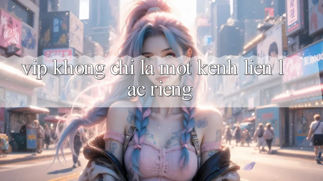 “VIP” Không Chỉ Là Một Kênh Liên Lạc Riêng