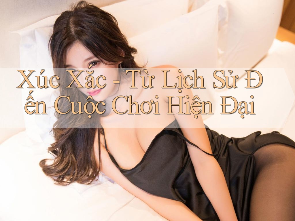 Xúc Xắc - Từ Lịch Sử Đến Cuộc Chơi Hiện Đại Xúc Xắc - Từ Lịch Sử Đến Cuộc Chơi Hiện Đại